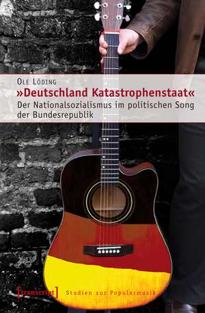 »Deutschland Katastrophenstaat«: Der Nationalsozialismus im politischen Song der Bundesrepublik de Ole Löding