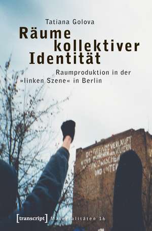 Räume kollektiver Identität: Raumproduktion in der »linken Szene« in Berlin de Tatiana Golova