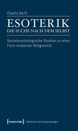 Esoterik - die Suche nach dem Selbst: Sozialpsychologische Studien zu einer Form moderner Religiosität de Claudia Barth