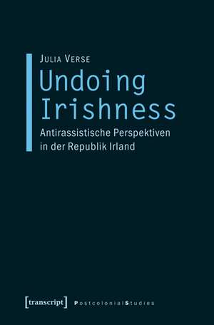 Undoing Irishness: Antirassistische Perspektiven in der Republik Irland de Julia Verse