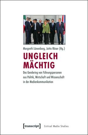 Ungleich mächtig: Das Gendering von Führungspersonen aus Politik, Wirtschaft und Wissenschaft in der Medienkommunikation de Margreth Lünenborg