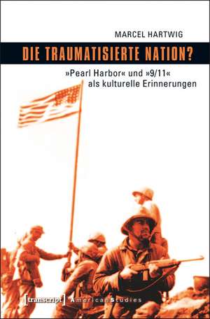 Die traumatisierte Nation?: »Pearl Harbor« und »9/11« als kulturelle Erinnerungen de Marcel Hartwig