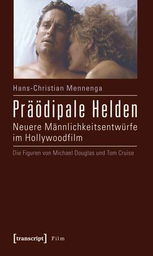 Präödipale Helden: Neuere Männlichkeitsentwürfe im Hollywoodfilm. Die Figuren von Michael Douglas und Tom Cruise de Hans-Christian Mennenga