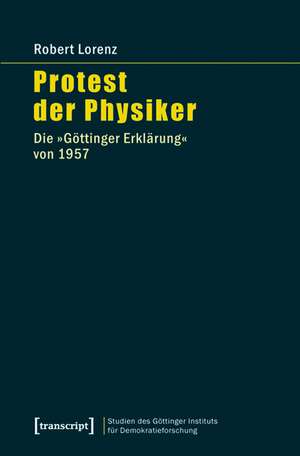 Protest der Physiker: Die »Göttinger Erklärung« von 1957 de Robert Lorenz
