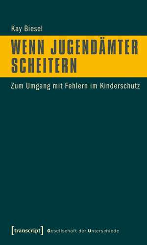 Wenn Jugendämter scheitern: Zum Umgang mit Fehlern im Kinderschutz de Kay Biesel