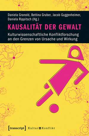 Kausalität der Gewalt: Kulturwissenschaftliche Konfliktforschung an den Grenzen von Ursache und Wirkung de Daniela Gronold