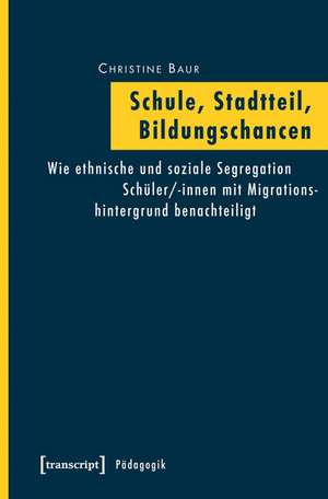 Schule, Stadtteil, Bildungschancen: Wie ethnische und soziale Segregation Schüler/-innen mit Migrationshintergrund benachteiligt de Christine Baur