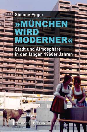 »München wird moderner«: Stadt und Atmosphäre in den langen 1960er Jahren de Simone Egger