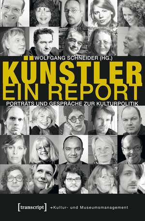 Künstler. Ein Report: Porträts und Gespräche zur Kulturpolitik de Wolfgang Schneider