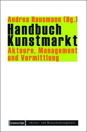 Handbuch Kunstmarkt: Akteure, Management und Vermittlung de Andrea Hausmann