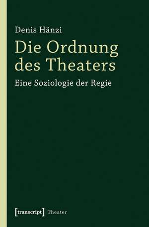 Die Ordnung des Theaters: Eine Soziologie der Regie de Denis Hänzi