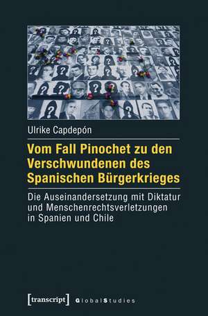 Vom Fall Pinochet zu den Verschwundenen des Spanischen Bürgerkrieges: Die Auseinandersetzung mit Diktatur und Menschenrechtsverletzungen in Spanien und Chile de Ulrike Capdepón