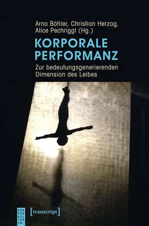 Korporale Performanz: Zur bedeutungsgenerierenden Dimension des Leibes de Arno Böhler