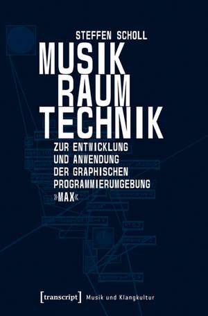 Musik - Raum - Technik: Zur Entwicklung und Anwendung der graphischen Programmierumgebung »Max« de Steffen Scholl