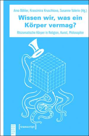 Wissen wir, was ein Körper vermag?: Rhizomatische Körper in Religion, Kunst, Philosophie de Arno Böhler