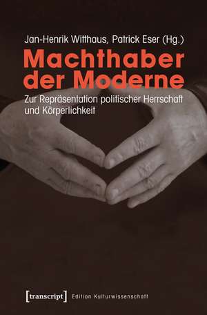 Machthaber der Moderne: Zur Repräsentation politischer Herrschaft und Körperlichkeit de Jan-Henrik Witthaus