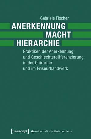 Anerkennung - Macht - Hierarchie: Praktiken der Anerkennung und Geschlechterdifferenzierung in der Chirurgie und im Friseurhandwerk de Gabriele Fischer