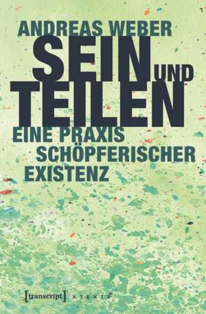 Sein und Teilen: Eine Praxis schöpferischer Existenz de Andreas Weber