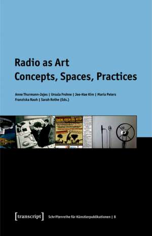 Radio as Art: Concepts, Spaces, Practices de Anne Thurmann-Jajes