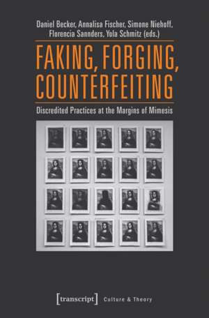Faking, Forging, Counterfeiting: Discredited Practices at the Margins of Mimesis de Daniel Becker
