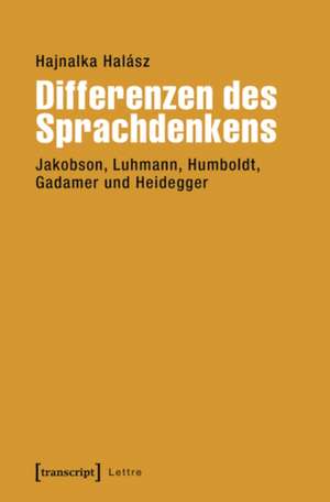 Differenzen des Sprachdenkens: Jakobson, Luhmann, Humboldt, Gadamer und Heidegger de Hajnalka Halász