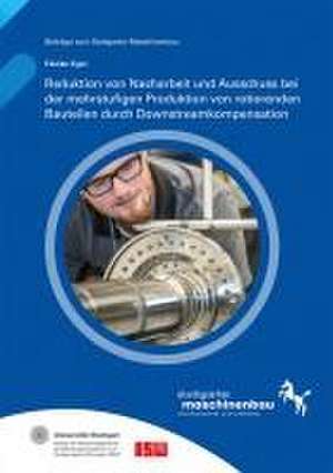 Reduktion von Nacharbeit und Ausschuss bei der mehrstufigen Produktion von rotierenden Bauteilen durch Downstreamkompensation de Florian Eger