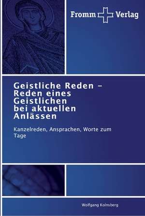 Geistliche Reden - Reden eines Geistlichen bei aktuellen Anlässen de Wolfgang Kolnsberg