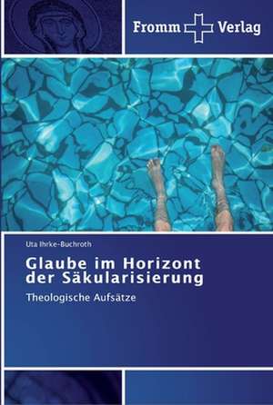 Glaube im Horizont der Säkularisierung de Uta Ihrke-Buchroth