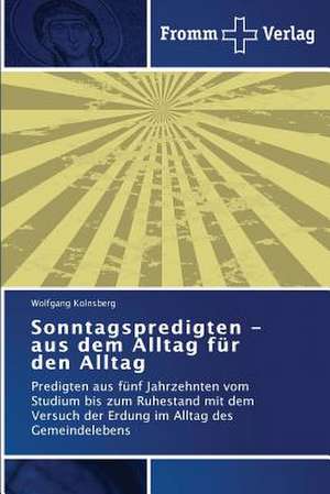 Sonntagspredigten - aus dem Alltag für den Alltag de Wolfgang Kolnsberg