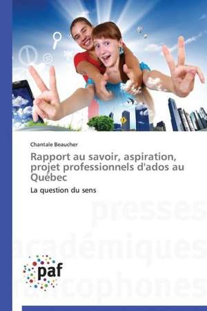 Rapport au savoir, aspiration, projet professionnels d'ados au Québec de Chantale Beaucher