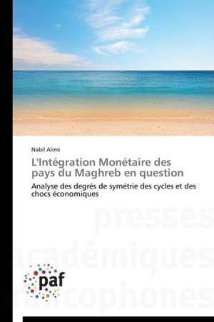 L'Intégration Monétaire des pays du Maghreb en question de Nabil Alimi