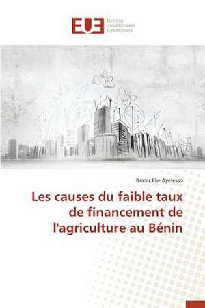 Les Causes Du Faible Taux de Financement de L'Agriculture Au Benin: La Realite D'Un Decollage Poussif de Biaou Elie Ayelesso