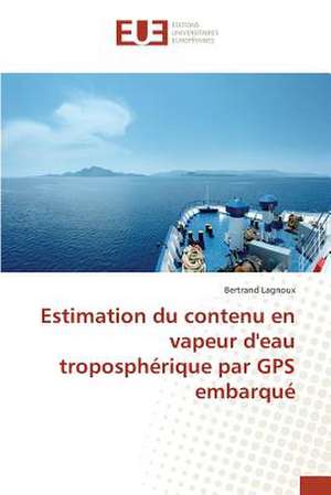 Estimation Du Contenu En Vapeur D'Eau Tropospherique Par GPS Embarque: Etat Des Lieux, Enjeux Et Perspectives de Bertrand Lagnoux