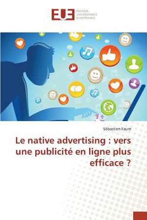 Le Native Advertising: Vers Une Publicite En Ligne Plus Efficace ? de Sébastien Faure