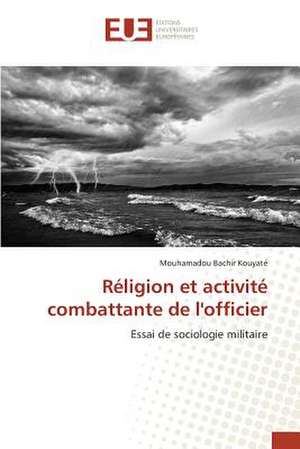 Religion Et Activite Combattante de L'Officier: Une Confluence Du Tragique Et Du Grotesque de Mouhamadou Bachir Kouyaté