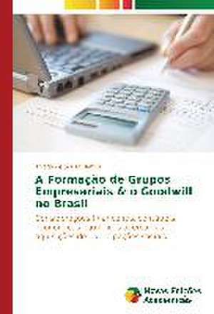 A Formacao de Grupos Empresariais & O Goodwill No Brasil: Contribuicao Para O Desenvolvimento? de Thiago de Sousa Barros