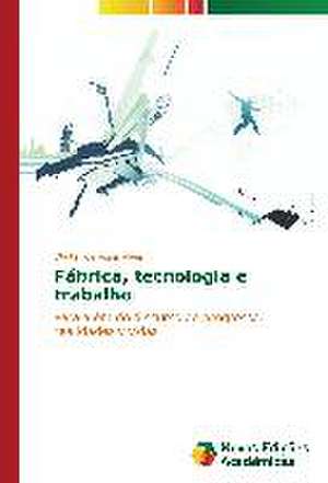 Fabrica, Tecnologia E Trabalho: Das Proposicoes Ao Cotidiano de Walter de Assis Alves