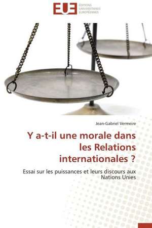 Y A-T-Il Une Morale Dans Les Relations Internationales ?: Interactions Entre Hommes, Objets Et Nature de Jean-Gabriel Vermeire