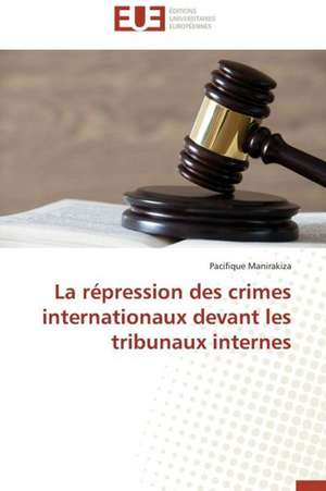 La Repression Des Crimes Internationaux Devant Les Tribunaux Internes: Approche Epistemologique de Pacifique Manirakiza