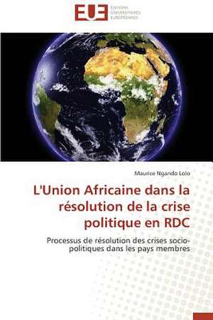 L'Union Africaine Dans La Resolution de La Crise Politique En Rdc: Cas de La Savonnerie Nosa de Maurice Ngando Lolo