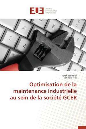 Optimisation de La Maintenance Industrielle Au Sein de La Societe Gcer: Nouvelle Approche de Tarek Jounaidi