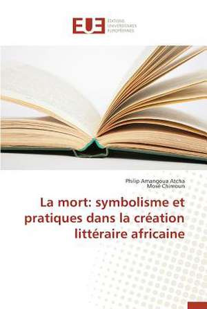 La Mort: Symbolisme Et Pratiques Dans La Creation Litteraire Africaine de Philip Amangoua Atcha