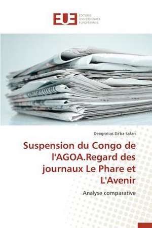 Suspension Du Congo de L'Agoa.Regard Des Journaux Le Phare Et L'Avenir: Symbolisme Et Pratiques Dans La Creation Litteraire Africaine de Deogratias Dz'ba Safari