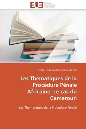 Les Thematiques de La Procedure Penale Africaine: Le Cas Du Cameroun de Serges Frédéric Mboumegne Dzesseu