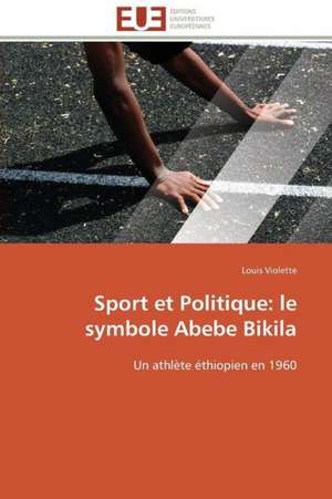 Sport Et Politique: Le Symbole Abebe Bikila de Louis Violette