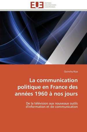 La Communication Politique En France Des Annees 1960 a Nos Jours: Carrieres Et Promotions de Quinchy Riya