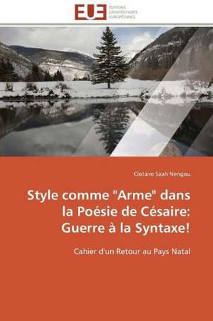 Style Comme "Arme" Dans La Poesie de Cesaire: Guerre a la Syntaxe! de Clotaire Saah Nengou