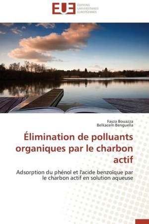 Elimination de Polluants Organiques Par Le Charbon Actif: D Une Approche a Une Realite de Fayza Bouazza