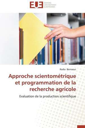 Approche Scientometrique Et Programmation de La Recherche Agricole: D Une Approche a Une Realite de Radia Bernaoui