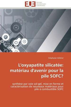 L'Oxyapatite Silicatee: Materiau D'Avenir Pour La Pile Sofc? de Stéphane Célérier